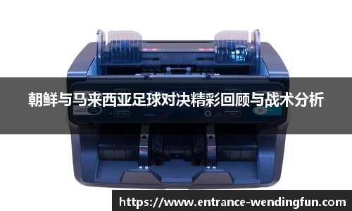 朝鲜与马来西亚足球对决精彩回顾与战术分析