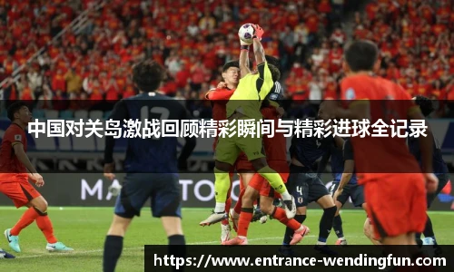 中国对关岛激战回顾精彩瞬间与精彩进球全记录